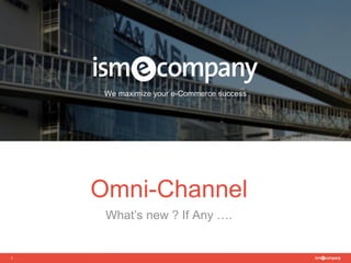 We maximize your e-Commerce success
1
Omni-Channel
What’s new ? If Any ….
 