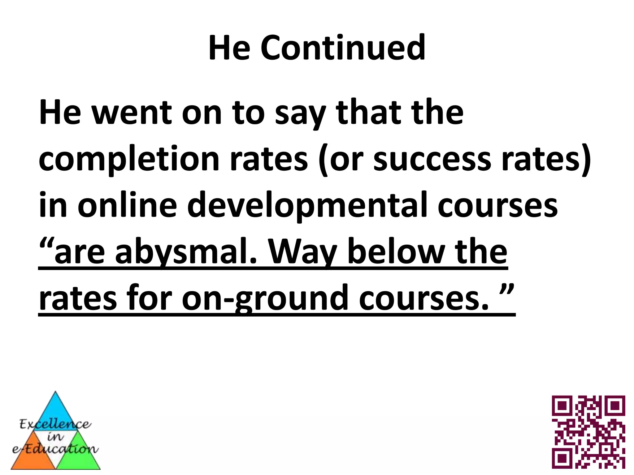 He Continued
He went on to say that the
completion rates (or success rates)
in online developmental courses
“are abysmal. Way below the
rates for on-ground courses. ”
 
