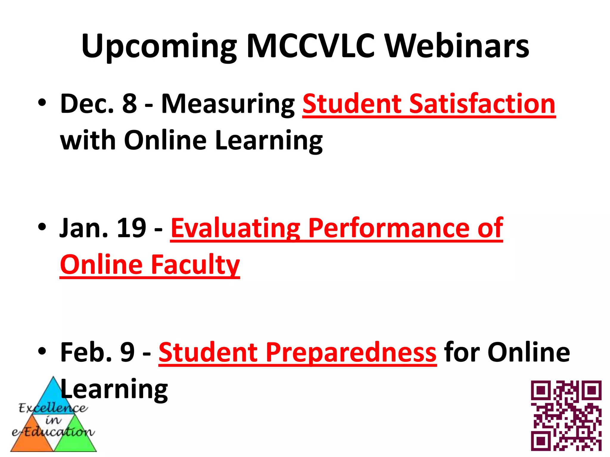 Upcoming MCCVLC Webinars
• Dec. 8 - Measuring Student Satisfaction
  with Online Learning

• Jan. 19 - Evaluating Performance of
  Online Faculty

• Feb. 9 - Student Preparedness for Online
  Learning
 