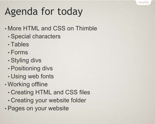 Agenda for today
• More HTML and CSS on Thimble
• Special characters
• Tables
• Forms
• Styling divs
• Positioning divs
• Using web fonts
• Working offline
• Creating HTML and CSS files
• Creating your website folder
• Pages on your website
 