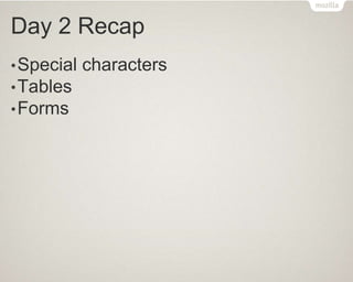 Day 2 Recap
•Special characters
•Tables
•Forms
 