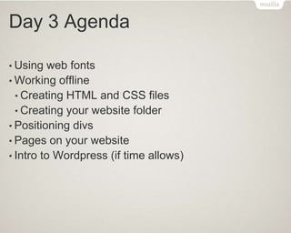 Day 3 Agenda
• Using web fonts
• Working offline
• Creating HTML and CSS files
• Creating your website folder
• Positioning divs
• Pages on your website
• Intro to Wordpress (if time allows)
 