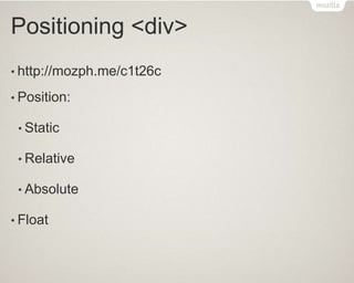 Positioning <div>
• http://mozph.me/c1t26c
• Position:
• Static
• Relative
• Absolute
• Float
 