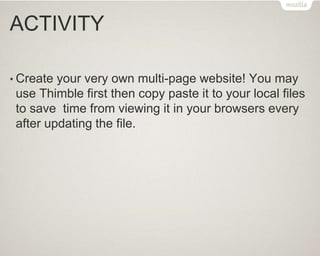 ACTIVITY
• Create your very own multi-page website! You may
use Thimble first then copy paste it to your local files
to save time from viewing it in your browsers every
after updating the file.
 
