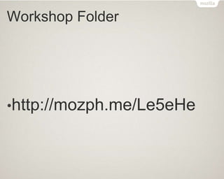Workshop Folder
•http://mozph.me/Le5eHe
 