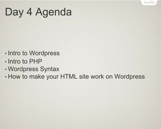 Day 4 Agenda
• Intro to Wordpress
• Intro to PHP
• Wordpress Syntax
• How to make your HTML site work on Wordpress
 
