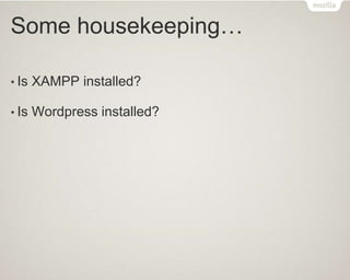 Some housekeeping…
• Is XAMPP installed?
• Is Wordpress installed?
 