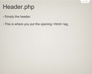 Header.php
• Simply the header.
• This is where you put the opening <html> tag.
 