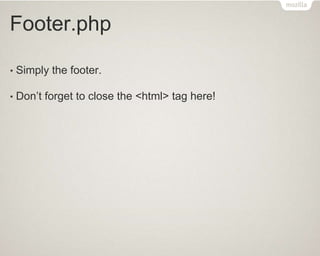 Footer.php
• Simply the footer.
• Don’t forget to close the <html> tag here!
 