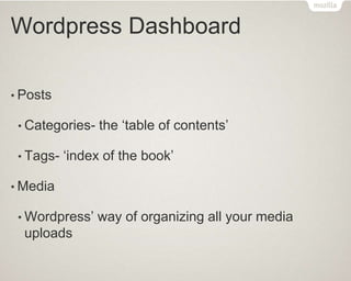Wordpress Dashboard
• Posts
• Categories- the ‘table of contents’
• Tags- ‘index of the book’
• Media
• Wordpress’ way of organizing all your media
uploads
 