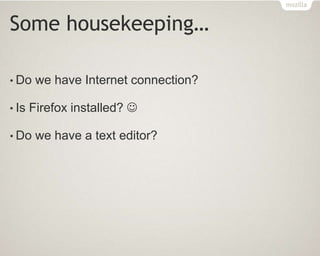 Some housekeeping…
• Do we have Internet connection?
• Is Firefox installed? 
• Do we have a text editor?
 
