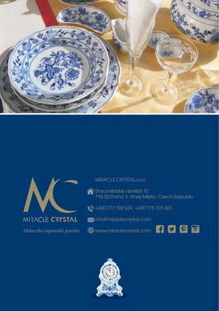 MIRACLE CRYSTAL s.r.o.
Staroměstské náměstí 10
110 00 Praha 1- Staré Město, Czech Republic
+420 777 102 639, +420 778 701 801
info@miraclecrystal.com
www.miraclecrystal.comMakes the impossible possible
 