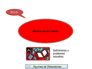 M.C.D.




         Máximo común divisor




                        Definiciones y
                        problemas
                        resueltos.
 