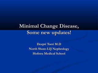 Minimal Change Disease,Minimal Change Disease,
Some new updates!Some new updates!
Deepti Torri M.DDeepti Torri M.D
North Shore-LIJ NephrologyNorth Shore-LIJ Nephrology
Hofstra Medical SchoolHofstra Medical School
 