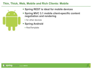 Thin, Thick, Web, Mobile and Rich Clients: Mobile

               Spring REST is ideal for mobile devices
               Spring MVC 3.1 mobile client-specific content
                negotiation and rendering
                • for other devices
               Spring Android
                • RestTemplate




                                                                45
 