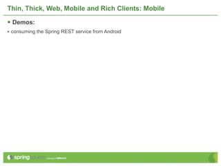 Thin, Thick, Web, Mobile and Rich Clients: Mobile

 Demos:
• consuming the Spring REST service from Android
 