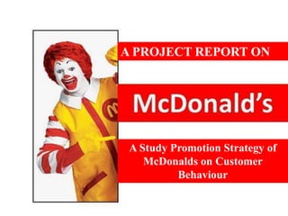 A PROJECT REPORT ON 
A Study Promotion Strategy of 
McDonalds on Customer 
Behaviour 
 