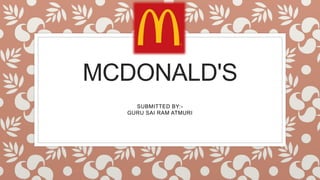 MCDONALD'S
SUBMITTED BY:-
GURU SAI RAM ATMURI
 