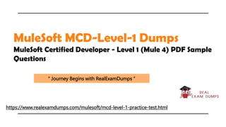“ Journey Begins with RealExamDumps “
MuleSoft MCD-Level-1 Dumps
MuleSoft Certified Developer - Level 1 (Mule 4) PDF Sample
Questions
https://www.realexamdumps.com/mulesoft/mcd-level-1-practice-test.html
 