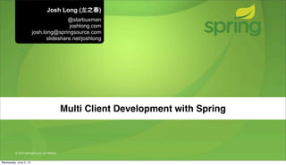 © 2013 SpringSource, by VMware
Multi Client Development with Spring
Josh Long (⻰龙之春)
@starbuxman
joshlong.com
josh.long@springsource.com
slideshare.net/joshlong
Wednesday, June 5, 13
 