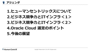Copyright ? Human Centrix Co.,Ltd. 2019. All rights reserved.

1.ҥ`ޥ󥻥ȥåˤĤ
2.ӥͥITե飼
3.ӥͥITե飼
4.Oracle Cloud xΥݥ
5.չ
 