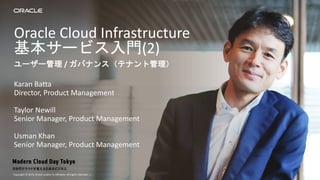 Copyright © 2019, Oracle and/or its affiliates. All rights reserved. |
Oracle Cloud Infrastructure
基本サービス入門(2)
Karan Batta
Director, Product Management
Taylor Newill
Senior Manager, Product Management
Usman Khan
Senior Manager, Product Management
ユーザー管理 / ガバナンス（テナント管理）
1
 