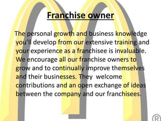 Franchise owner
The personal growth and business knowledge
you’ll develop from our extensive training and
your experience as a franchisee is invaluable.
We encourage all our franchise owners to
grow and to continually improve themselves
and their businesses. They welcome
contributions and an open exchange of ideas
between the company and our franchisees.
 