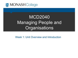 MCD2040
Managing People and
Organisations
Week 1: Unit Overview and Introduction
 