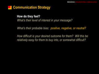 Communication StrategyHow do they feel?What’s their level of interest in your message?What’s their probable bias:  positive, negative, or neutral?How difficult is your desired outcome for them?  Will this be relatively easy for them to buy into, or somewhat difficult?