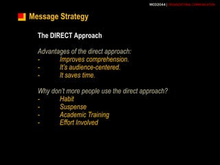 Message StrategyThe DIRECT ApproachAdvantages of the direct approach:-	Improves comprehension.-	It’s audience-centered.-	It saves time.Why don’t more people use the direct approach?-	Habit-	Suspense-	Academic Training-	Effort Involved