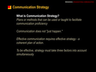 Communication StrategyWhat is Communication Strategy?Plans or methods that can be used or taught to facilitate communication proficiencyCommunication does not "just happen." Effective communication requires effective strategy - a coherent plan of action. To be effective, strategy must take three factors into account simultaneously