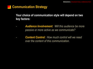 Communication StrategyYour choice of communication style will depend on two key factors:-	Audience Involvement:  Will this audience be more 	passive or more active as we communicate?-	Content Control:  How much control will we need 	over the content of this communication. 
