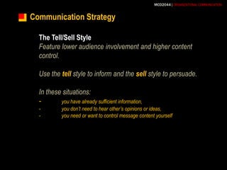 Communication StrategyThe Tell/Sell StyleFeature lower audience involvement and higher content control.Use the tell style to inform and the sellstyle to persuade.In these situations:-	you have already sufficient information,-	you don’t need to hear other’s opinions or ideas,-	you need or want to control message content yourself 