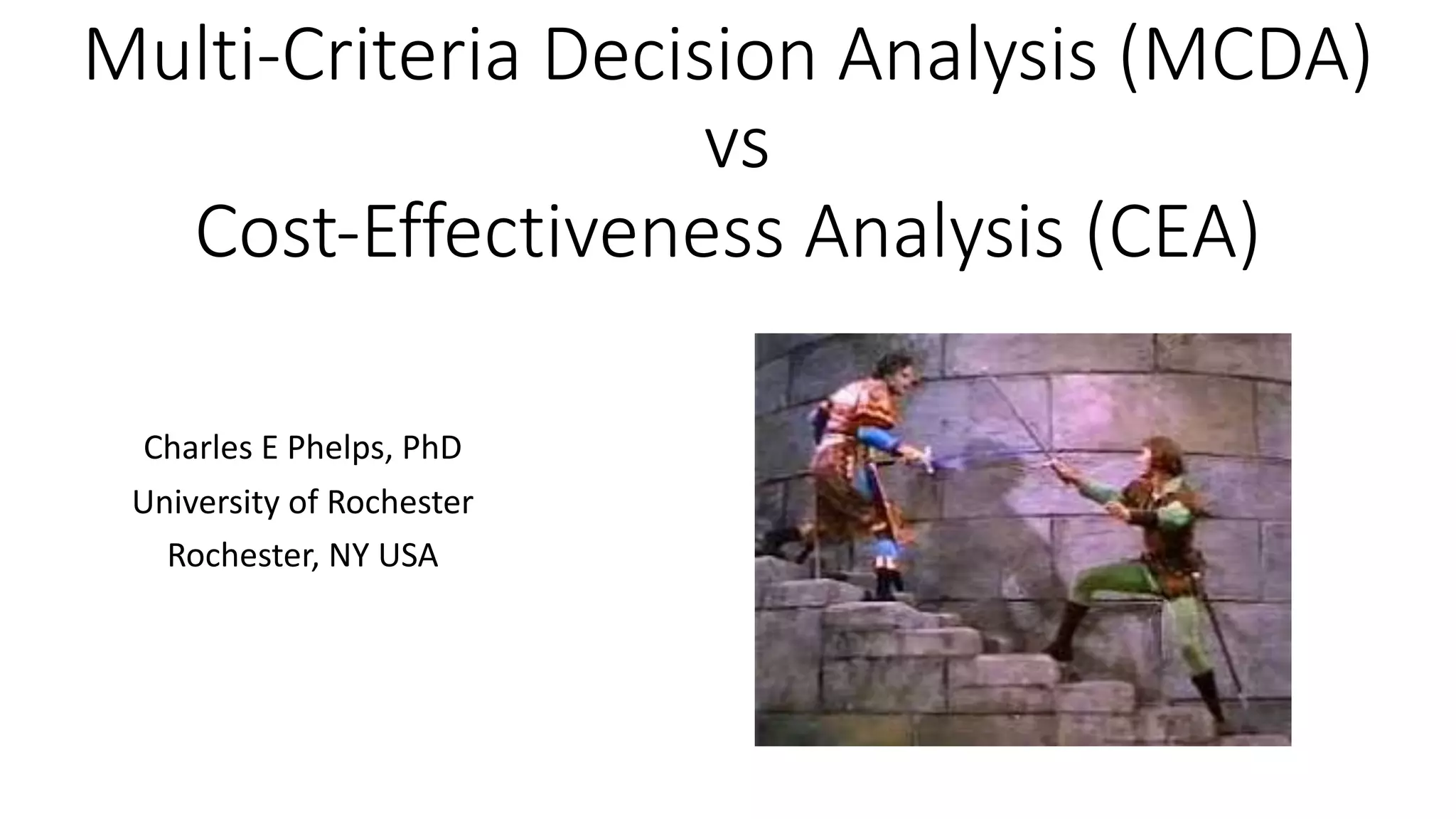 Multi&Criteria+Decision+Analysis+(MCDA)
vs
Cost&Effectiveness+Analysis+(CEA)
Charles(E(Phelps,(PhD
University(of(Rochester
Rochester,(NY(USA(
 