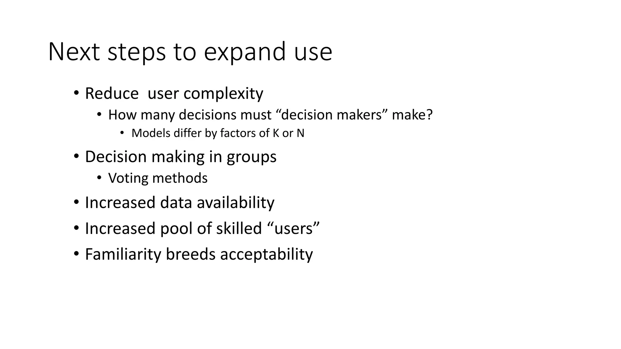 Next%steps%to%expand%use
• Reduce&&user&complexity
• How&many&decisions&must&“decision&makers”&make?
• Models&differ&by&factors&of&K&or&N
• Decision&making&in&groups
• Voting&methods
• Increased&data&availability
• Increased&pool&of&skilled&“users”
• Familiarity&breeds&acceptability
 
