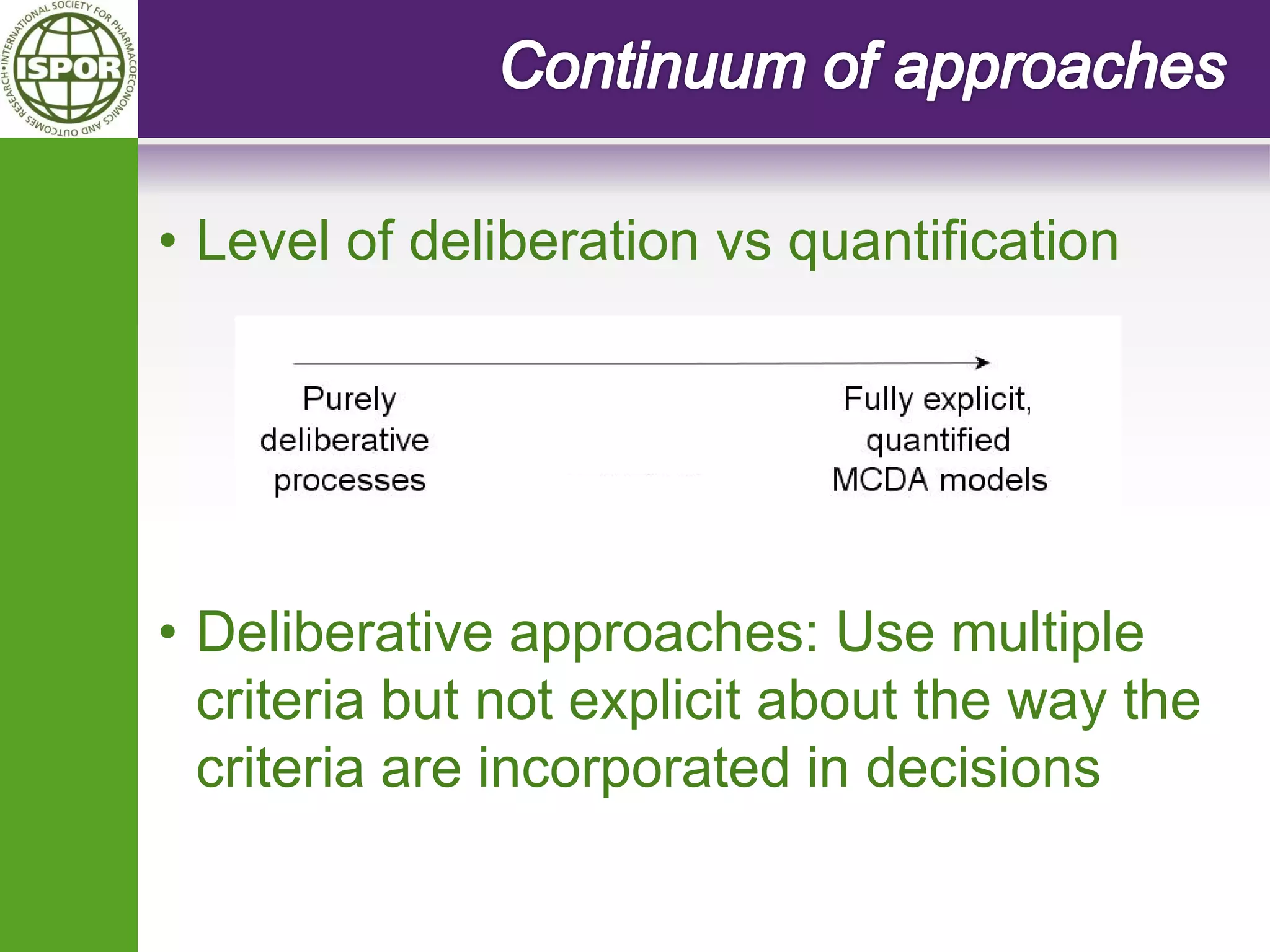 •Level of deliberation vs quantification 
•Deliberative approaches: Use multiple criteria but not explicit about the way the criteria are incorporated in decisions  
