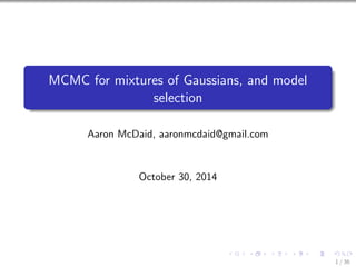 MCMC for mixtures of Gaussians, and model 
selection 
Aaron McDaid, aaronmcdaid@gmail.com 
October 30, 2014 
1 / 36 
 