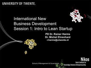 School of Management & Governance 1
PD Dr. Rainer Harms
Dr. Michel Ehrenhard
r.harms@utwente.nl
International New
Business Development
Session 1: Intro to Lean Startup
 