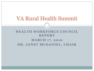 Health Workforce Council Report March 17, 2010 Dr. JANET McDaniel, cHAIR VA Rural Health Summit 
