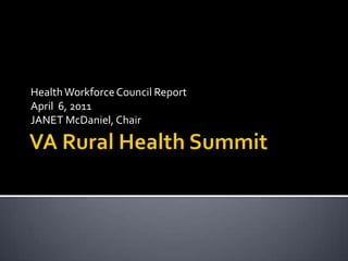 VA Rural Health Summit Health Workforce Council Report April  6, 2011 JANET McDaniel, Chair 
