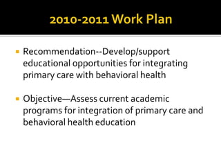 2010-2011 Work PlanRecommendation--Develop/support educational opportunities for integrating primary care with behavioral healthObjective—Assess current academic programs for integration of primary care and behavioral health education