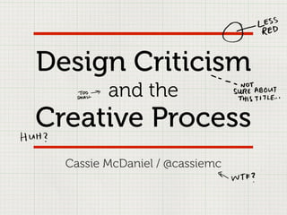 Design Criticism
         and the
Creative Process
  Cassie McDaniel / @cassiemc
 