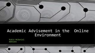Academic Advisement in the Online
Environment
Robin McDaniel
ADE6265
 