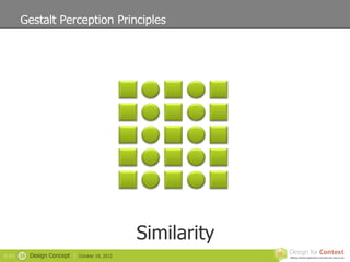 Gestalt Perception Principles




                                                   Similarity
SLIDE   16   Design Concept |   October 19, 2012
 