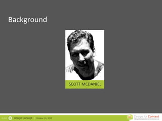 Background




                                                  SCOTT MCDANIEL




SLIDE   2   Design Concept |   October 19, 2012
 
