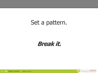 Set a pattern.


                                                   Break it.



SLIDE   22   Design Concept |   October 19, 2012
 