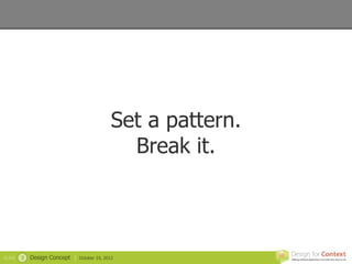 Set a pattern.
                                                Break it.



SLIDE   3   Design Concept |   October 19, 2012
 
