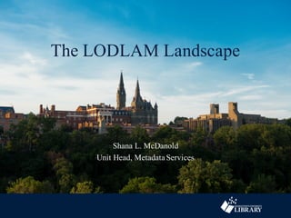 The LODLAM Landscape
Shana L. McDanold
Unit Head, Metadata Services
 