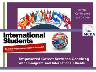 +
Empowered Career Services Coaching
with Immigrant and International Clients
Annual
Conference
April 25, 2014
 