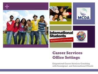 +
Career Services
Office Settings
Empowered Career Services Coaching
with Immigrant and International Clients
 